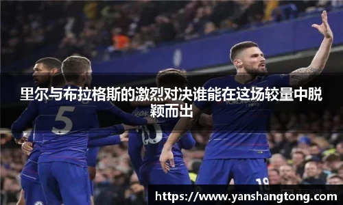 里尔与布拉格斯的激烈对决谁能在这场较量中脱颖而出