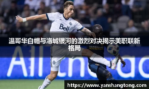 温哥华白帽与洛城银河的激烈对决揭示美职联新格局
